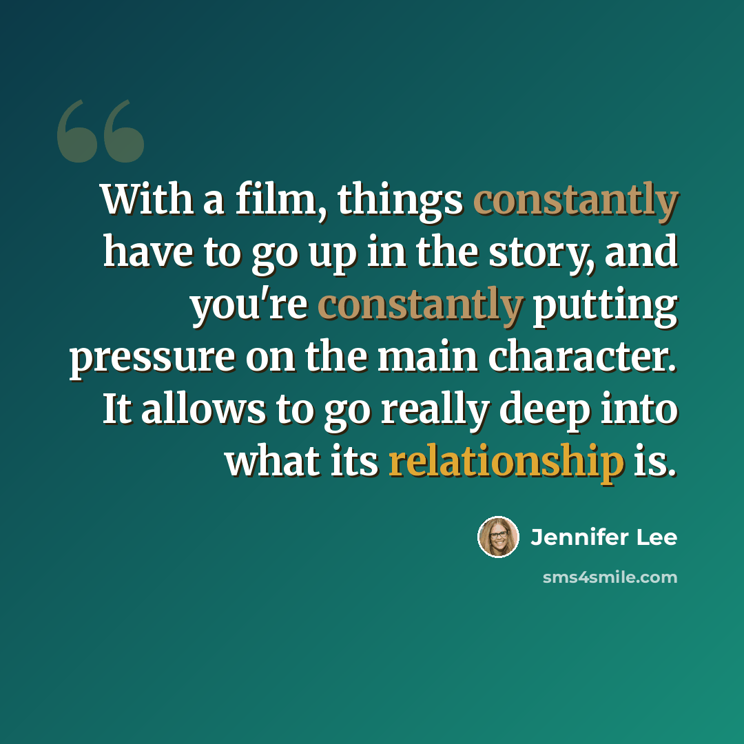 “With a film, things constantly have to go up in the story, and you're constantly putting pressure on the main character. It allows to go really deep into what its relationship is.” quote by Jennifer Lee
