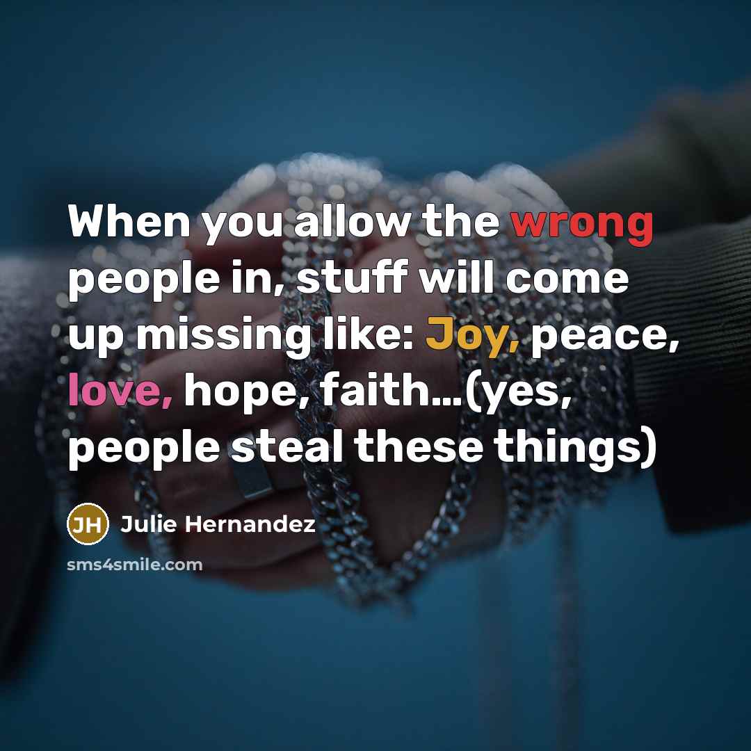 “When you allow the wrong people in, stuff will come up missing like: Joy, peace, love, hope, faith…(yes, people steal these things)” quote by Julie Hernandez