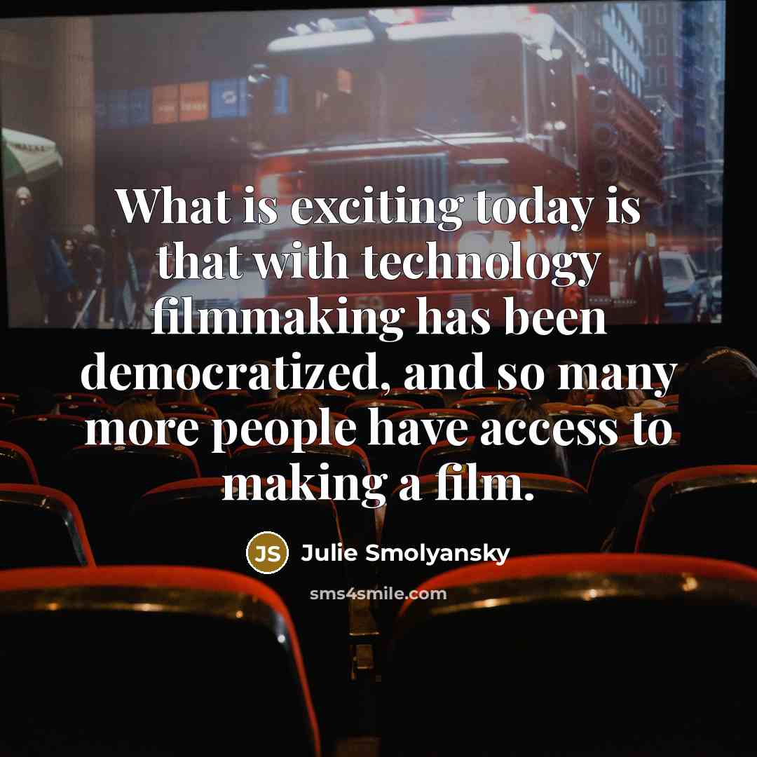 “What is exciting today is that with technology filmmaking has been democratized, and so many more people have access to making a film.” quote by Julie Smolyansky