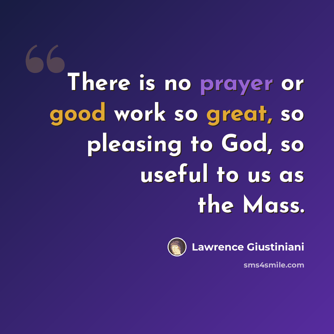 “There is no prayer or good work so great, so pleasing to God, so useful to us as the Mass.” quote by Lawrence Giustiniani