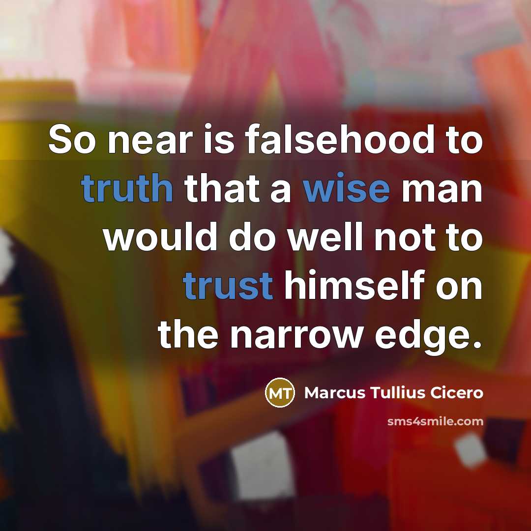 “So near is falsehood to truth that a wise man would do well not to trust himself on the narrow edge.” quote by Marcus Tullius Cicero