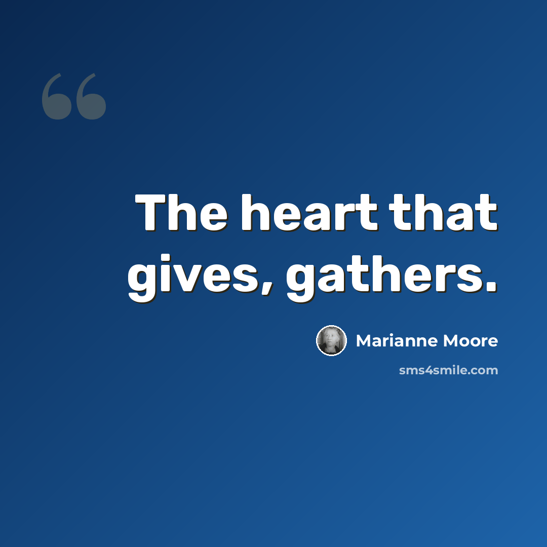 “The heart that gives, gathers.” quote by Marianne Moore