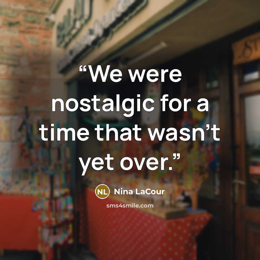 “We were nostalgic for a time that wasn't yet over.” quote by Nina LaCour
