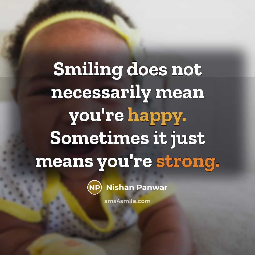 “Smiling does not necessarily mean you're happy. Sometimes it just means you're strong.” quote by Nishan Panwar