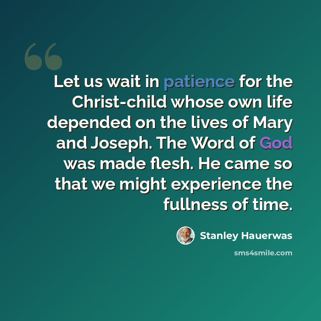 “Let us wait in patience for the Christ-child whose own life depended on the lives of Mary and Joseph. The Word of God was made flesh. He came so that we might experience the fullness of time.” quote by Stanley Hauerwas