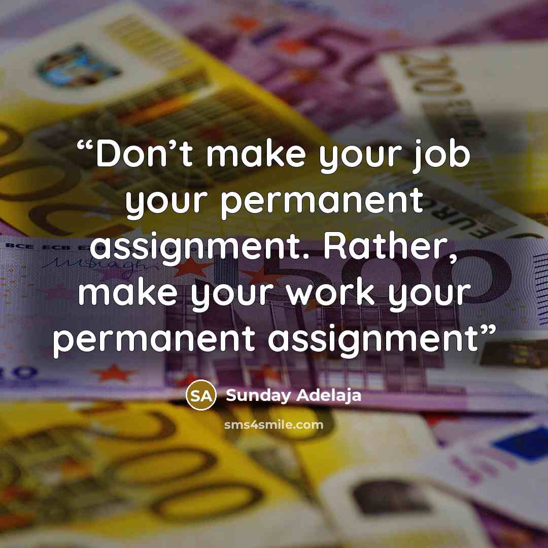 “Don’t make your job your permanent assignment. Rather, make your work your permanent assignment” quote by Sunday Adelaja