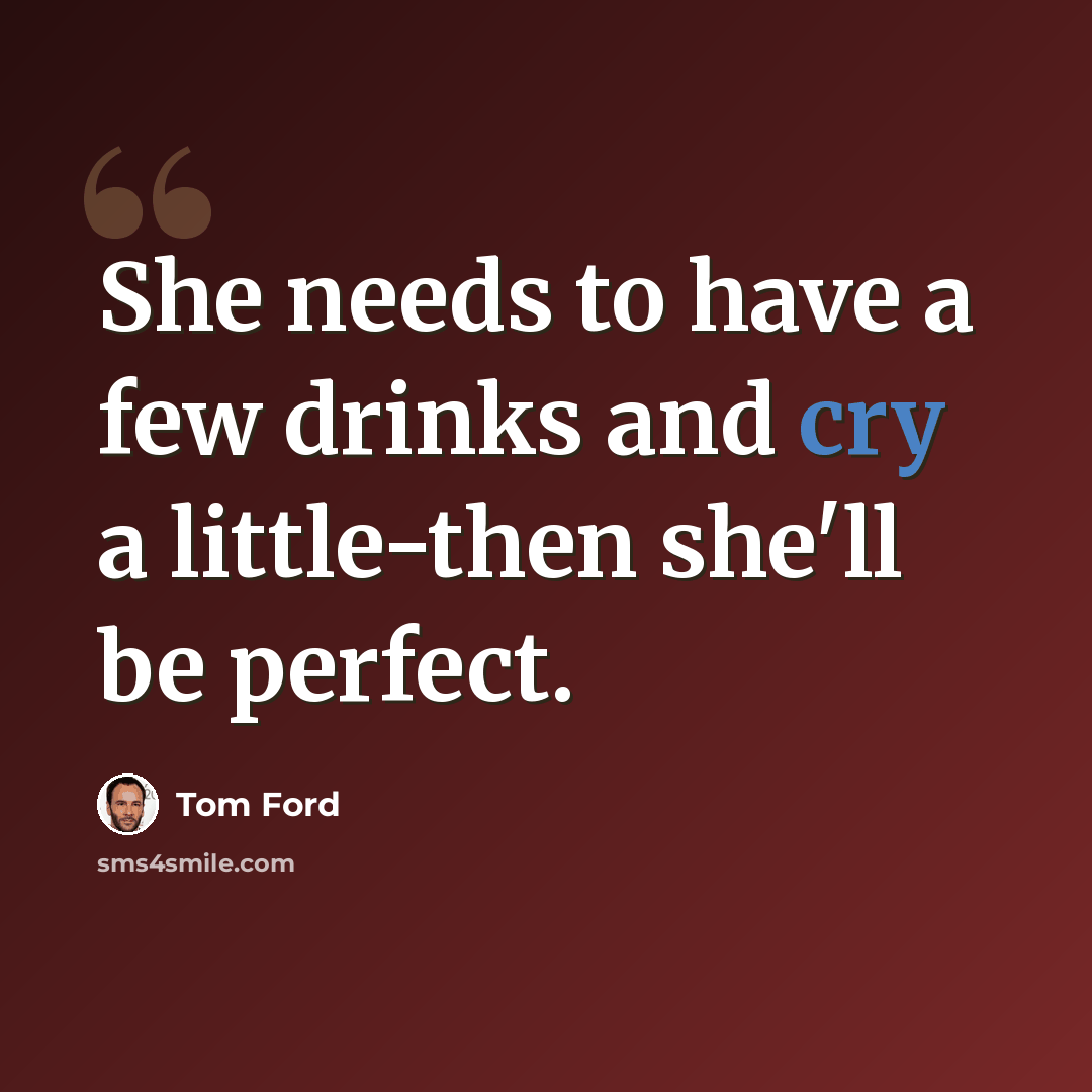 “She needs to have a few drinks and cry a little-then she'll be perfect.” quote by Tom Ford