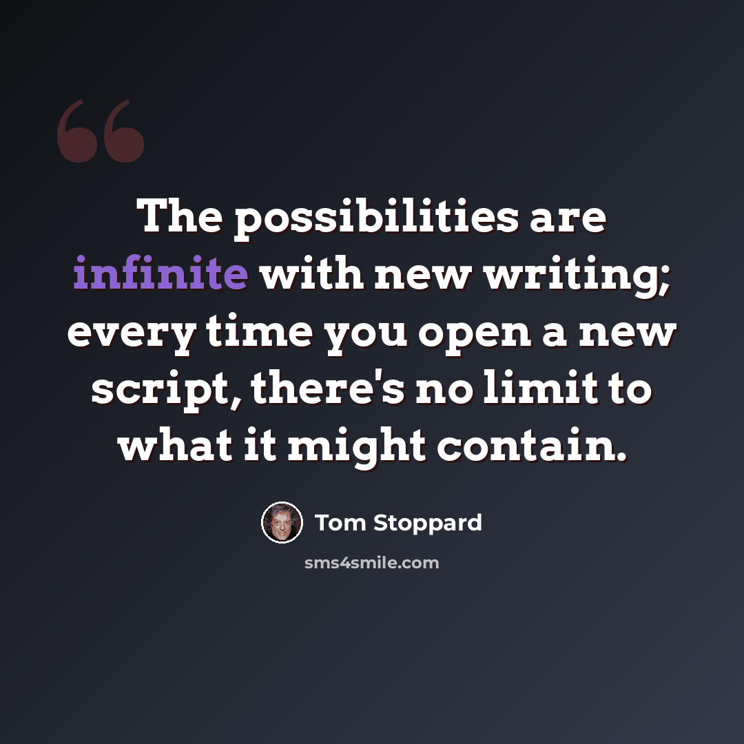 “The possibilities are infinite with new writing; every time you open a new script, there's no limit to what it might contain.” quote by Tom Stoppard
