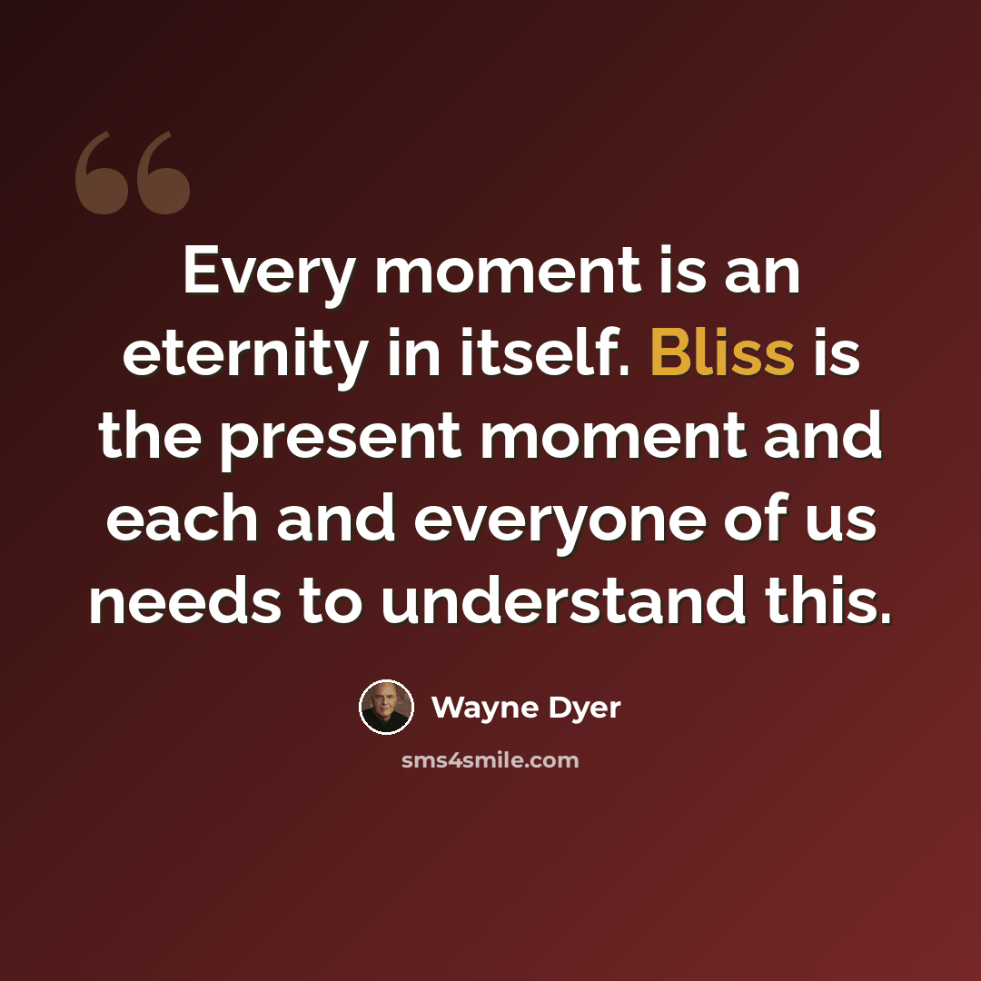 “Every moment is an eternity in itself. Bliss is the present moment and each and everyone of us needs to understand this.” quote by Wayne Dyer