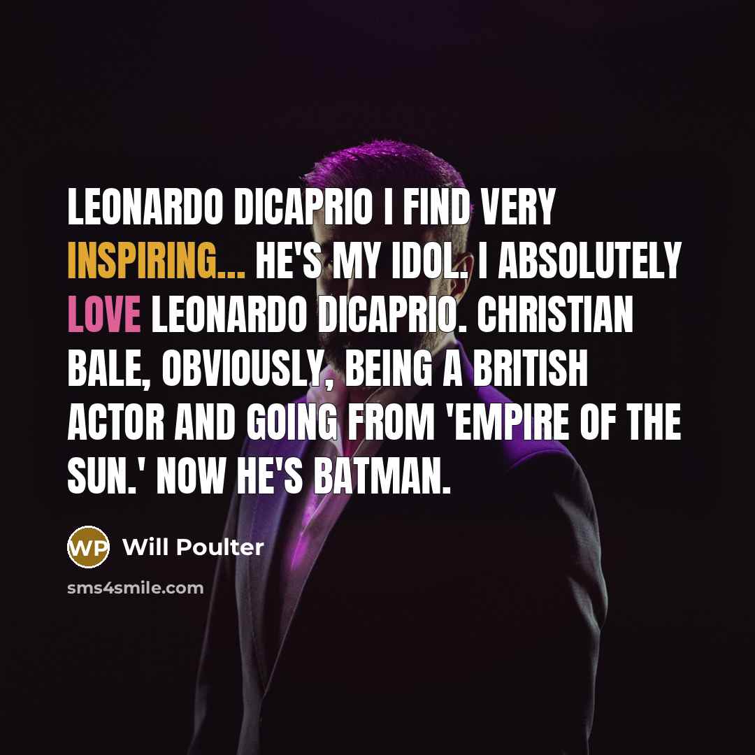 “Leonardo DiCaprio I find very inspiring... He's my idol. I absolutely love Leonardo DiCaprio. Christian Bale, obviously, being a British actor and going from 'Empire of the Sun.' Now he's Batman.” quote by Will Poulter