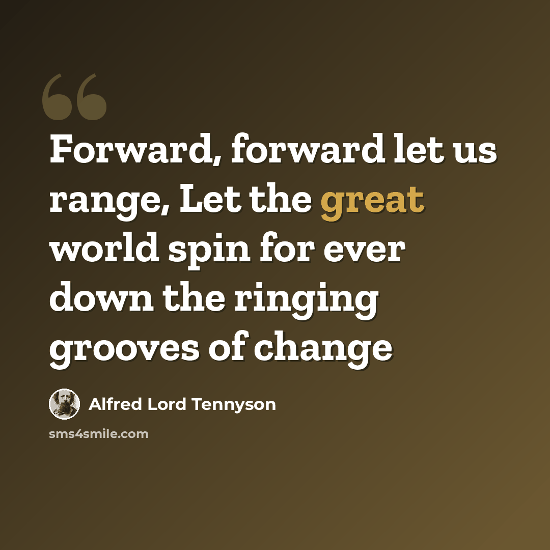 “Forward, forward let us range, Let the great world spin for ever down the ringing grooves of change” quote by Alfred Lord Tennyson