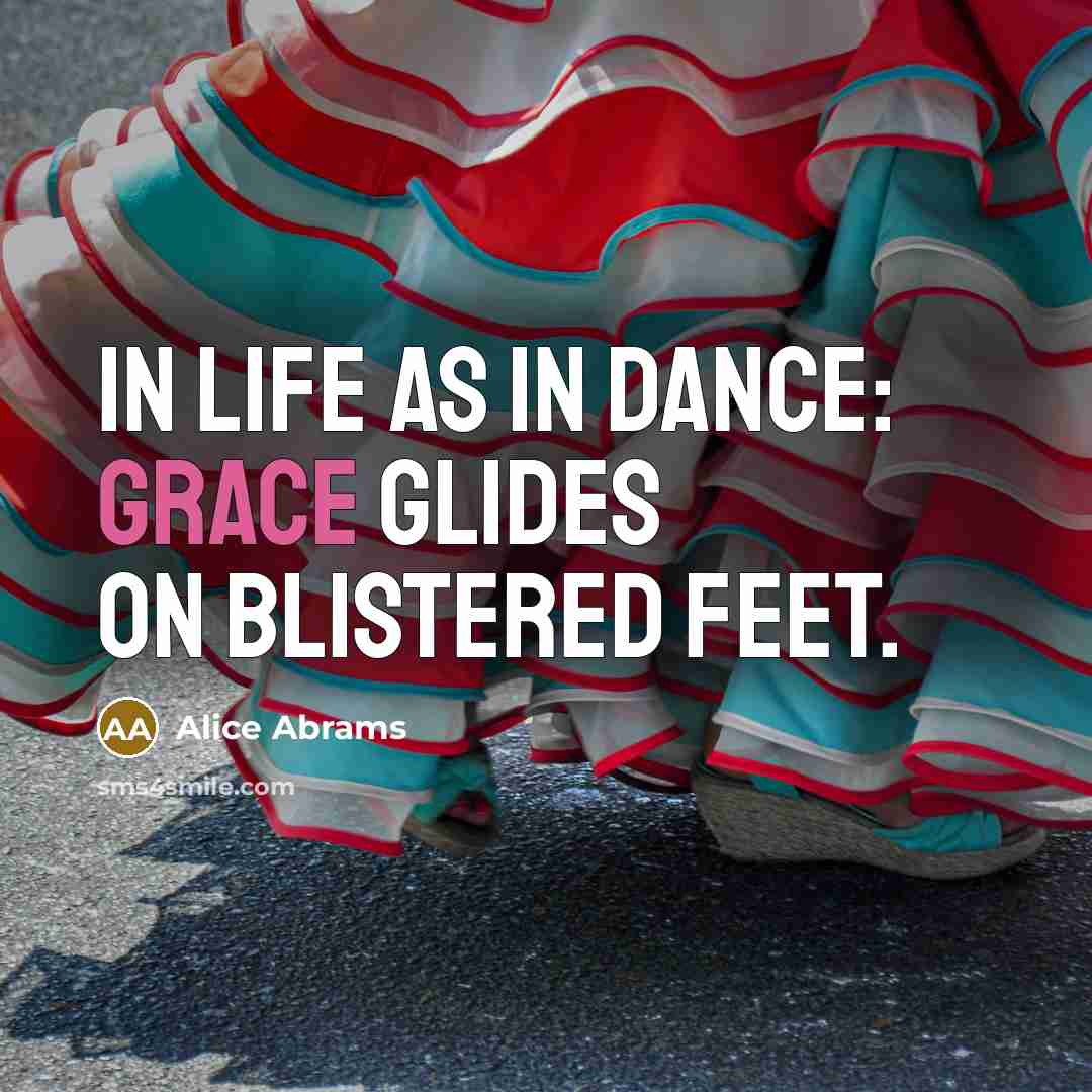 “In life as in dance: Grace glides on blistered feet.” quote by Alice Abrams