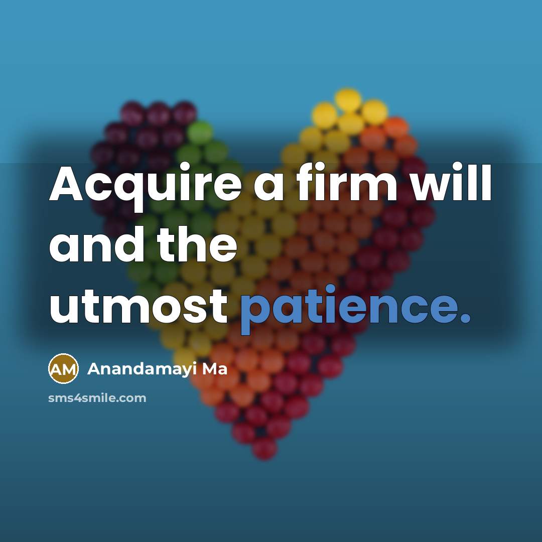 “Acquire a firm will and the utmost patience.” quote by Anandamayi Ma