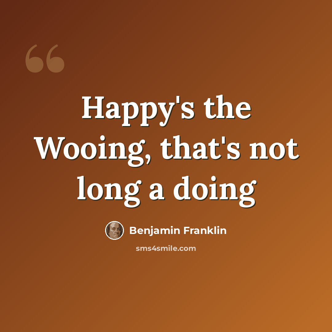 “Happy's the Wooing, that's not long a doing” quote by Benjamin Franklin