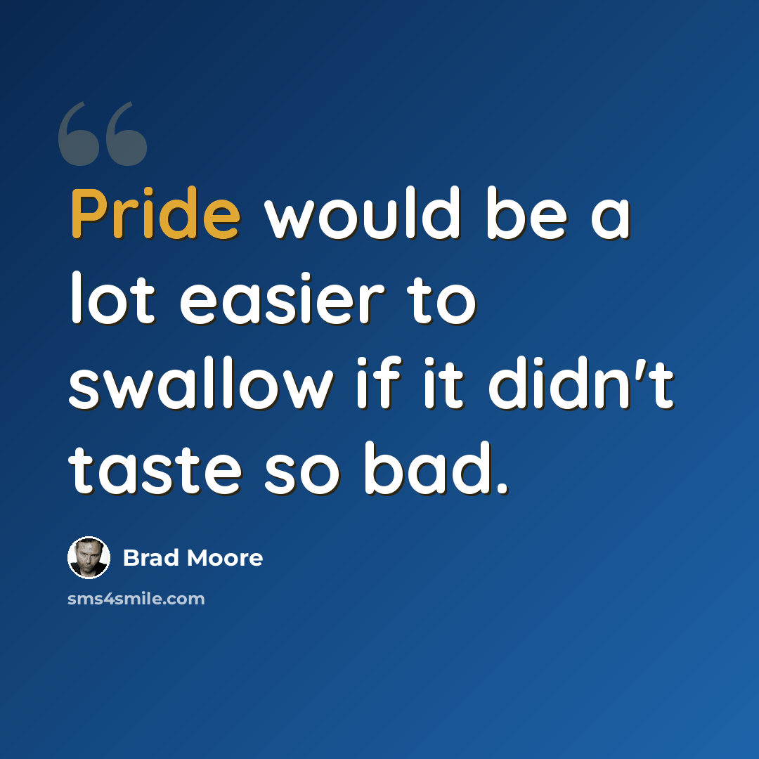 “Pride would be a lot easier to swallow if it didn't taste so bad.” quote by Brad Moore