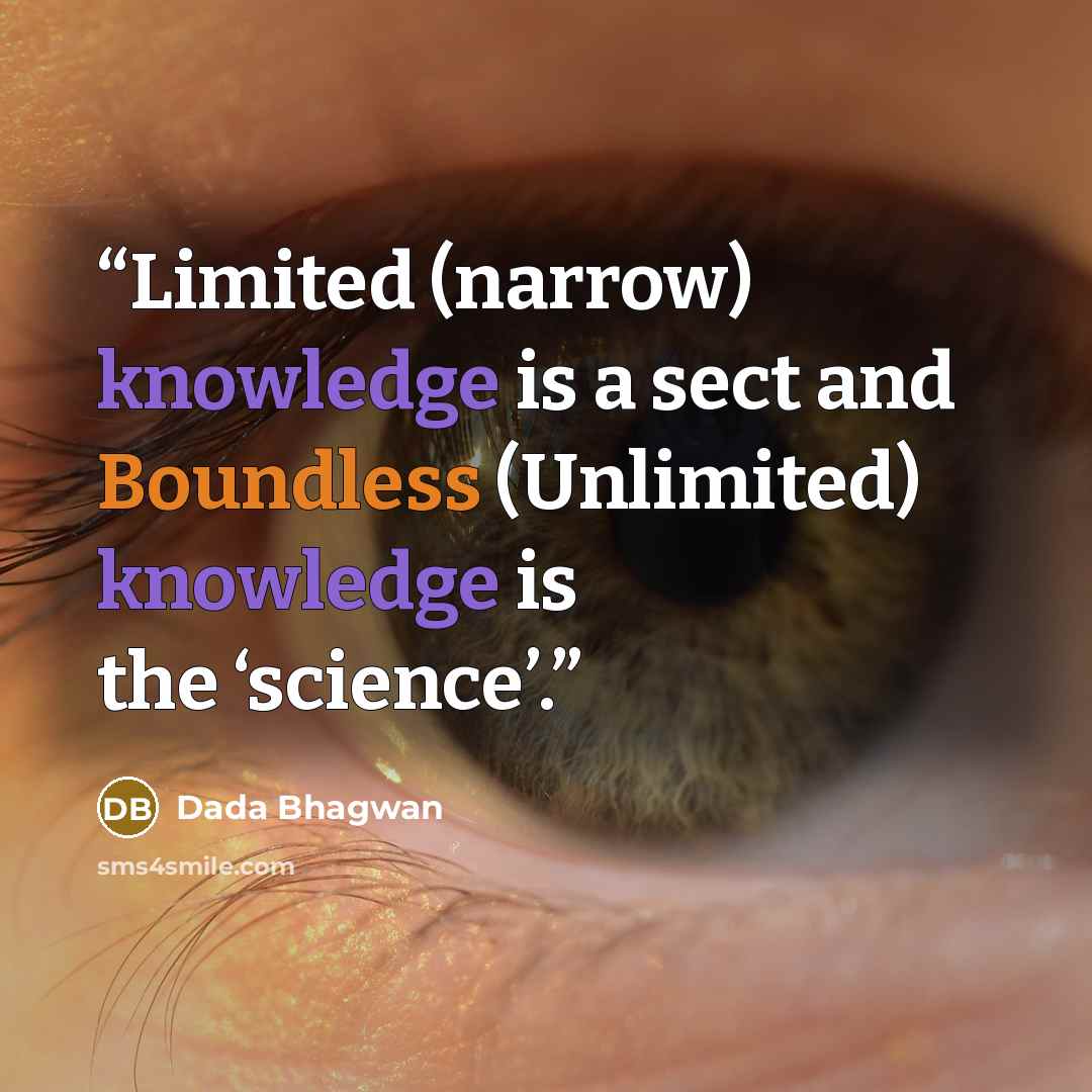 “Limited (narrow) knowledge is a sect and Boundless (Unlimited) knowledge is the ‘science’.” quote by Dada Bhagwan