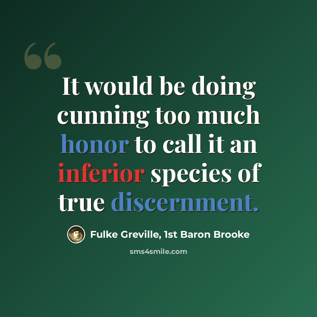 “It would be doing cunning too much honor to call it an inferior species of true discernment.” quote by Fulke Greville, 1st Baron Brooke