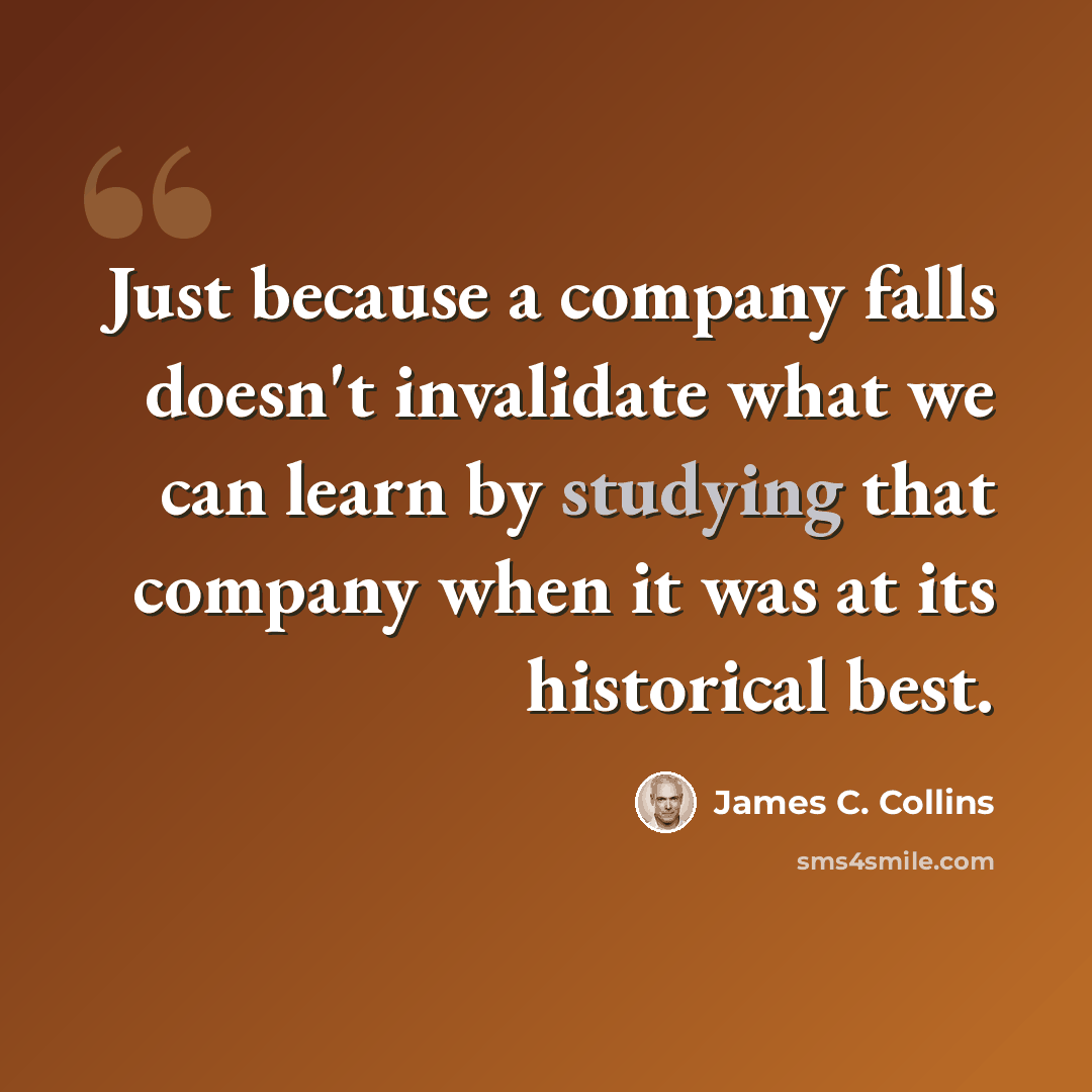 “Just because a company falls doesn't invalidate what we can learn by studying that company when it was at its historical best.” quote by James C. Collins