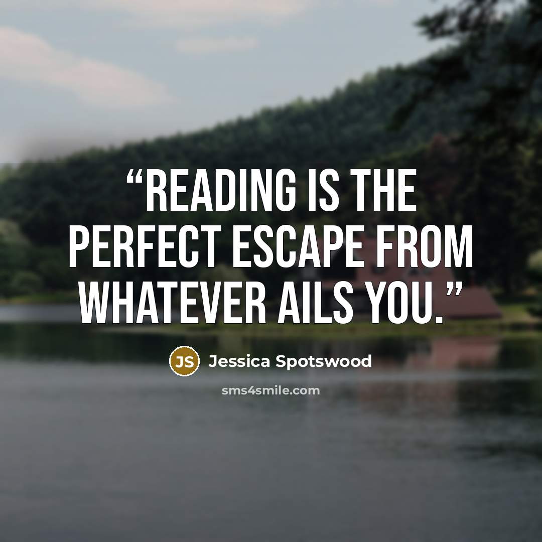“Reading is the perfect escape from whatever ails you.” quote by Jessica Spotswood