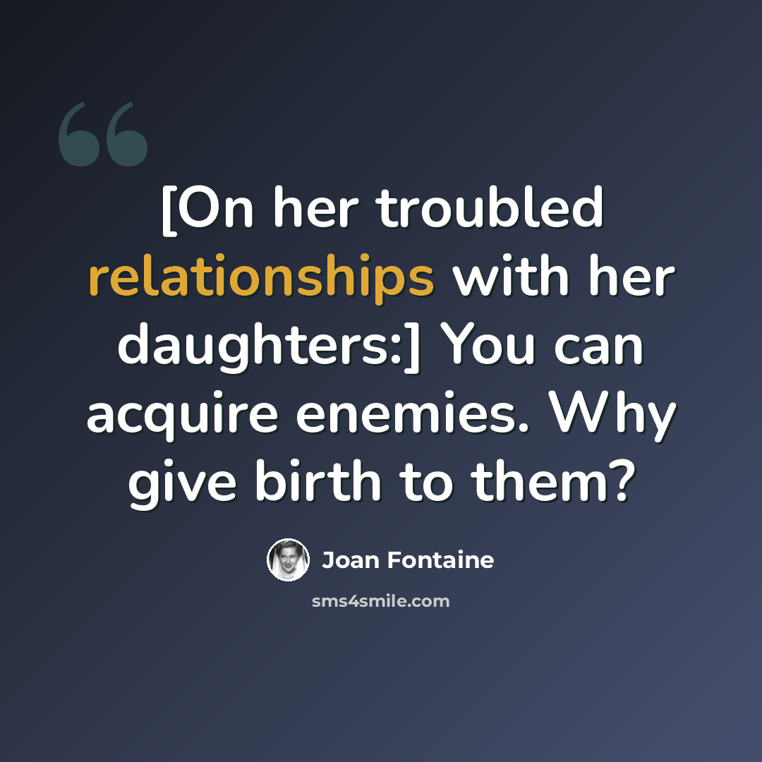 “[On her troubled relationships with her daughters:] You can acquire enemies. Why give birth to them?” quote by Joan Fontaine