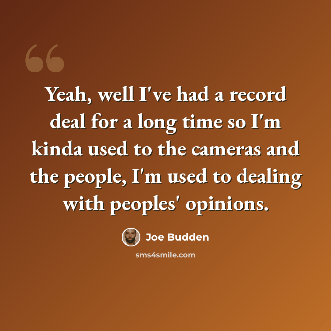 “Yeah, well I've had a record deal for a long time so I'm kinda used to the cameras and the people, I'm used to dealing with peoples' opinions.” quote by Joe Budden