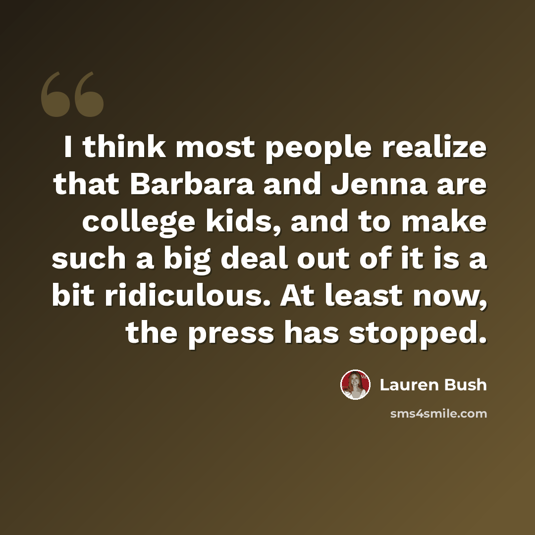 “I think most people realize that Barbara and Jenna are college kids, and to make such a big deal out of it is a bit ridiculous. At least now, the press has stopped.” quote by Lauren Bush