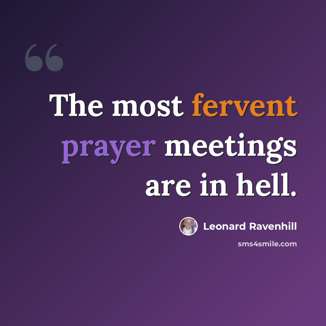 “The most fervent prayer meetings are in hell.” quote by Leonard Ravenhill