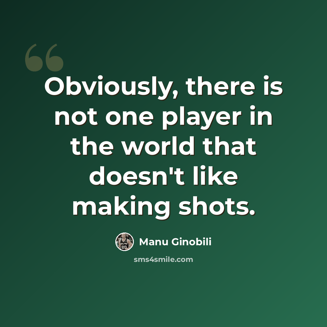 “Obviously, there is not one player in the world that doesn't like making shots.” quote by Manu Ginobili