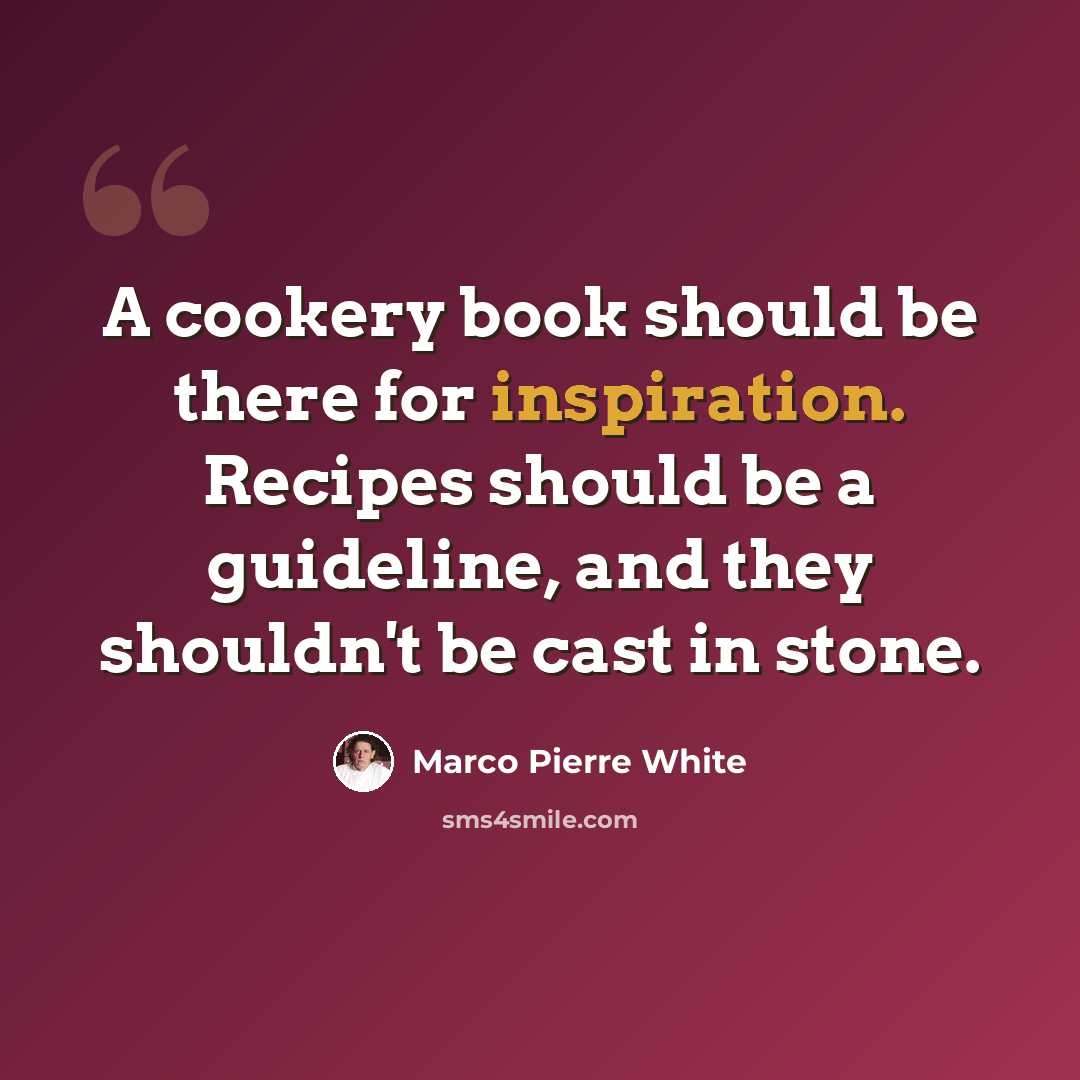 “A cookery book should be there for inspiration. Recipes should be a guideline, and they shouldn't be cast in stone.” quote by Marco Pierre White
