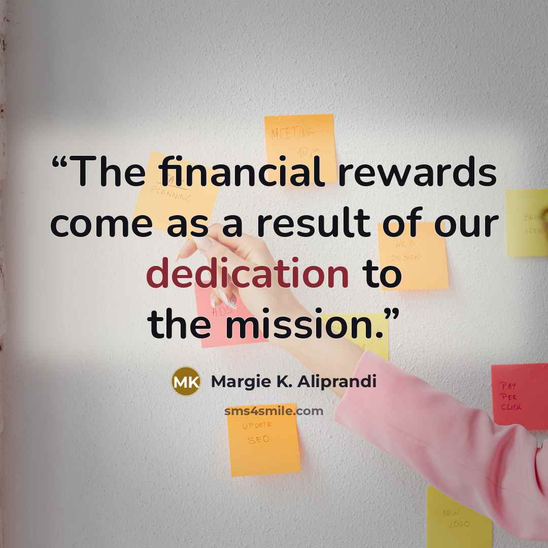 “The financial rewards come as a result of our dedication to the mission.” quote by Margie K. Aliprandi