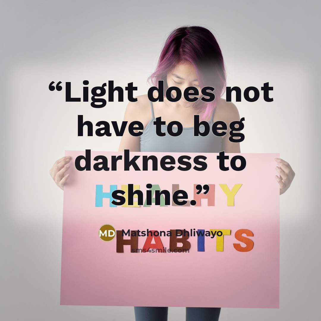 “Light does not have to beg darkness to shine.” quote by Matshona Dhliwayo