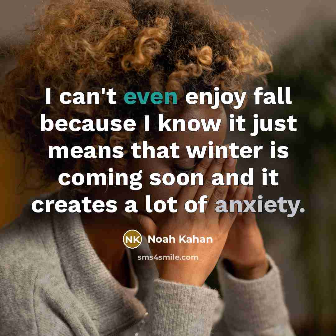 “I can't even enjoy fall because I know it just means that winter is coming soon and it creates a lot of anxiety.” quote by Noah Kahan