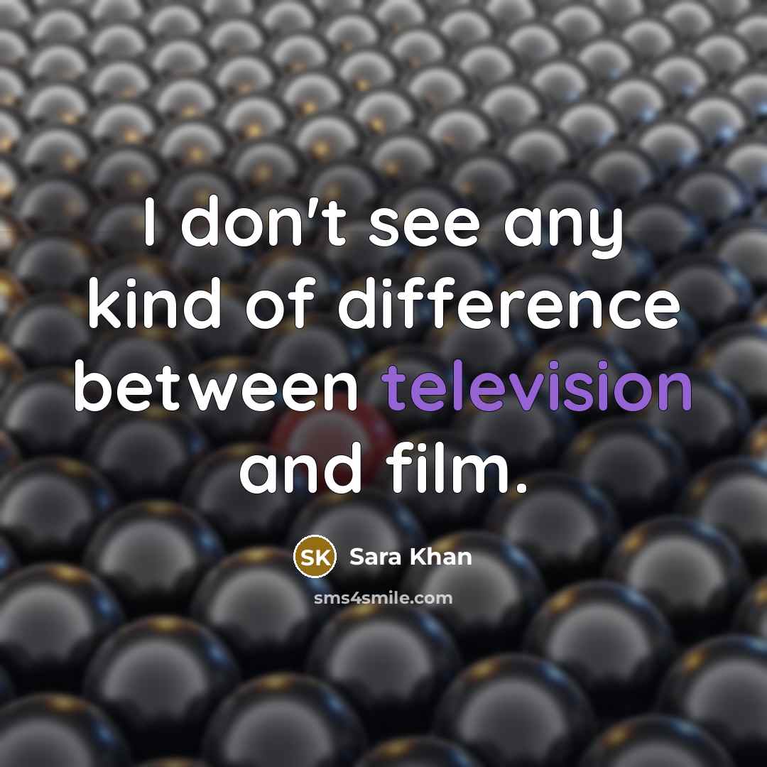 “I don't see any kind of difference between television and film.” quote by Sara Khan