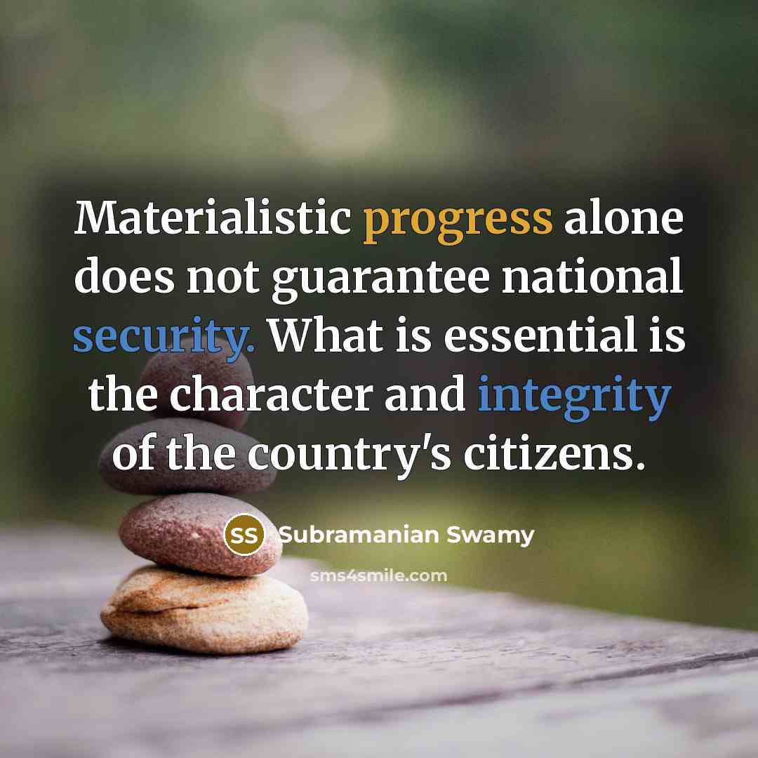 “Materialistic progress alone does not guarantee national security. What is essential is the character and integrity of the country's citizens.” quote by Subramanian Swamy