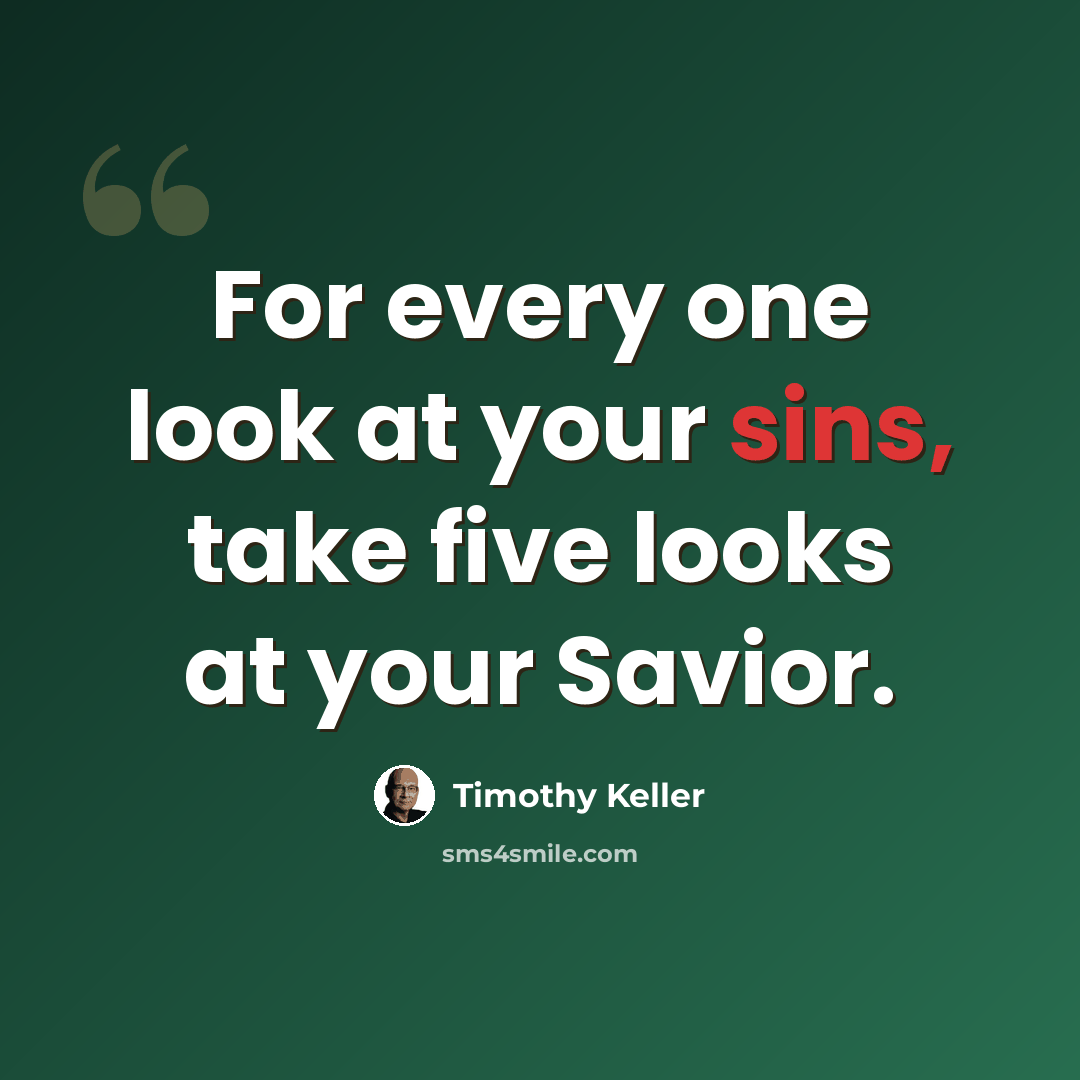 “For every one look at your sins, take five looks at your Savior.” quote by Timothy Keller