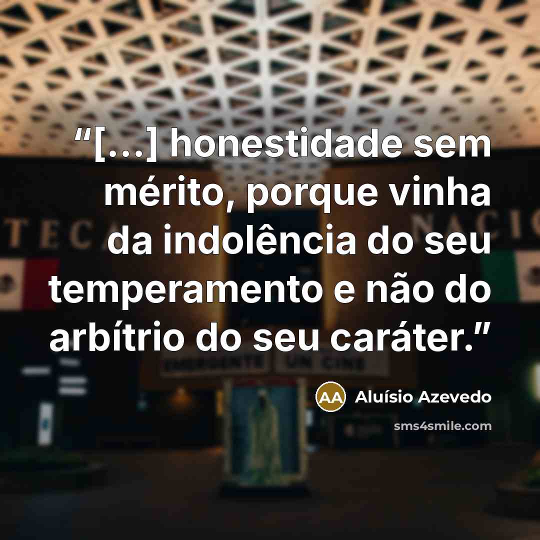 “[...] honestidade sem mérito, porque vinha da indolência do seu temperamento e não do arbítrio do seu caráter.” quote by Aluísio Azevedo