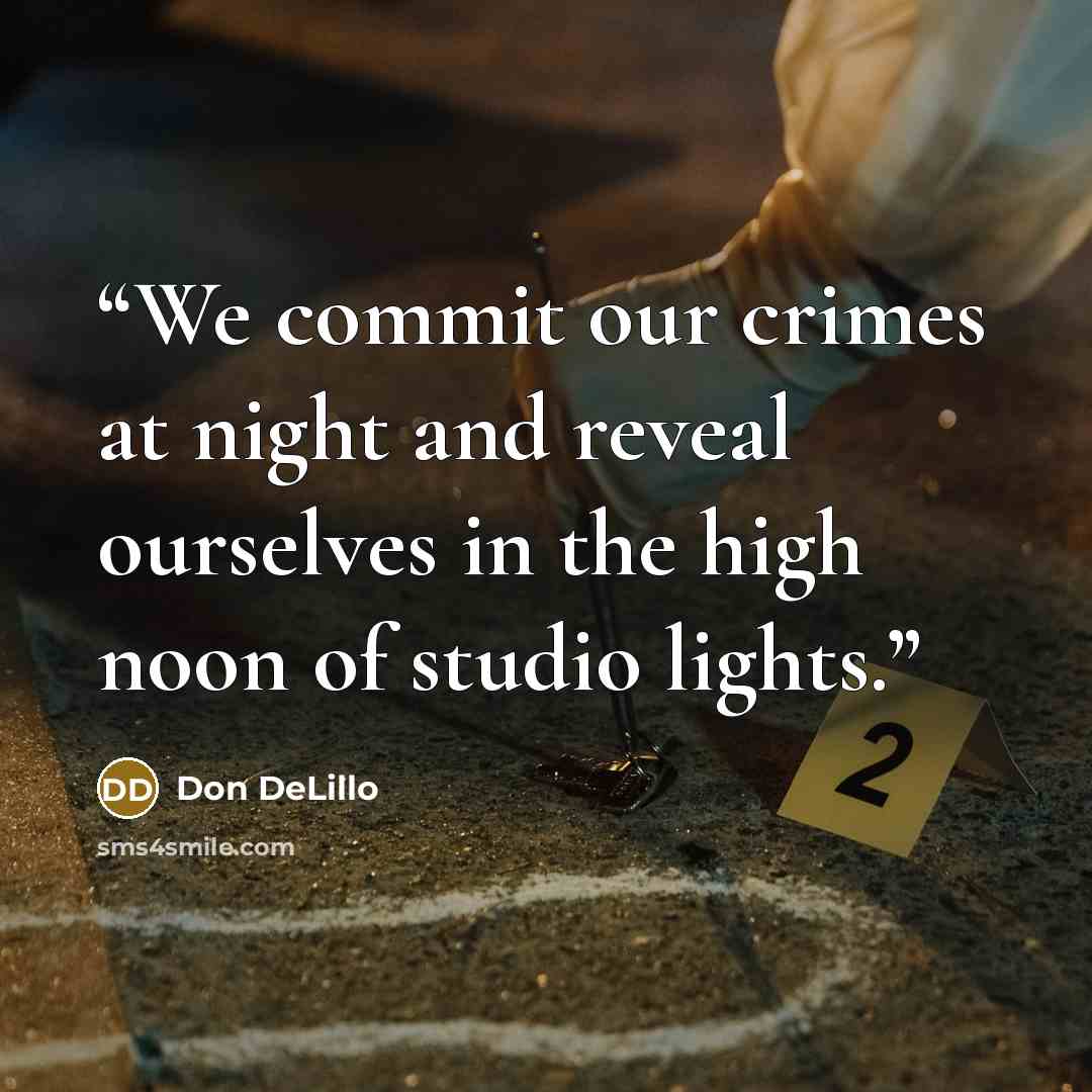 “We commit our crimes at night and reveal ourselves in the high noon of studio lights.” quote by Don DeLillo