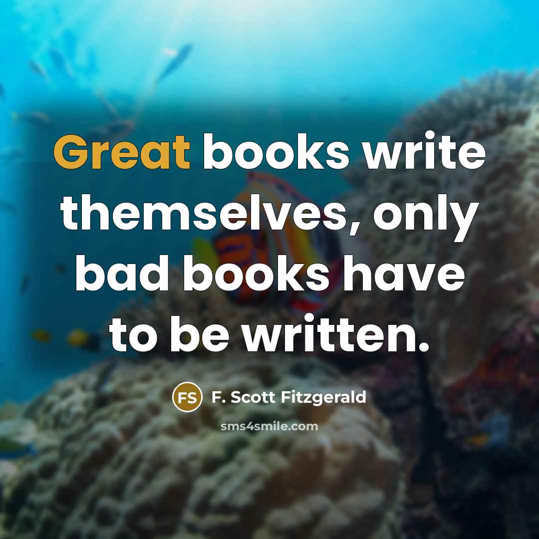 “Great books write themselves, only bad books have to be written.” quote by F. Scott Fitzgerald