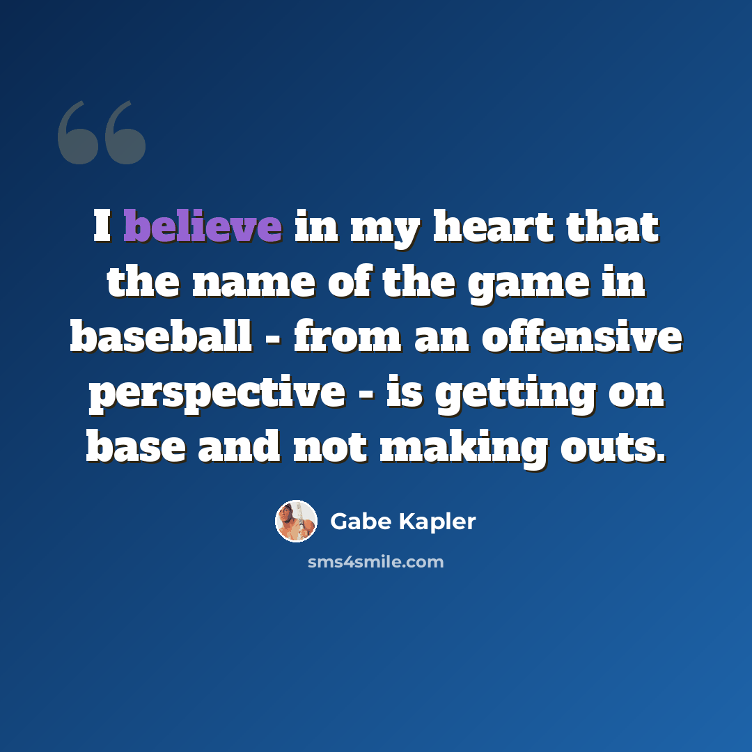 “I believe in my heart that the name of the game in baseball - from an offensive perspective - is getting on base and not making outs.” quote by Gabe Kapler