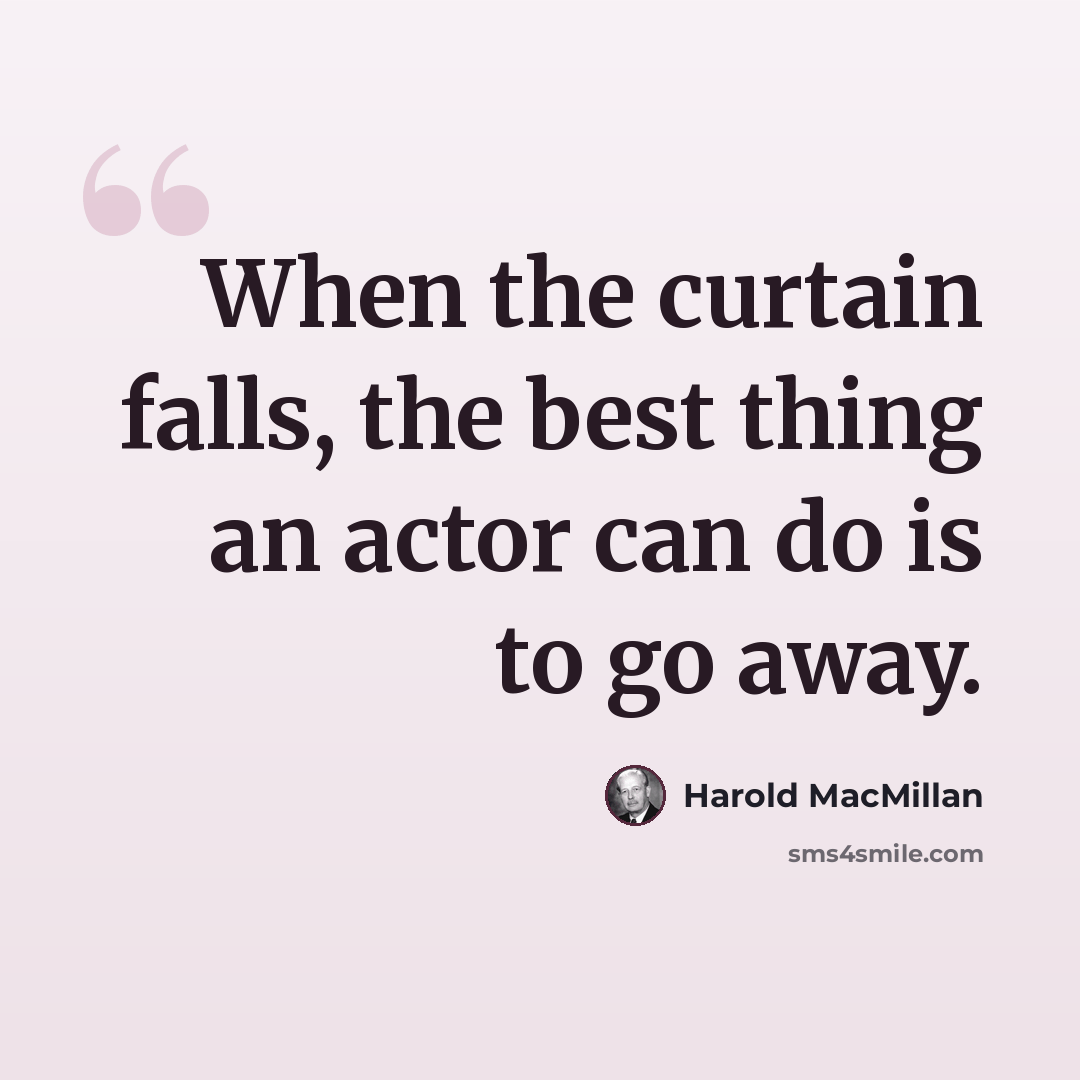 “When the curtain falls, the best thing an actor can do is to go away.” quote by Harold MacMillan