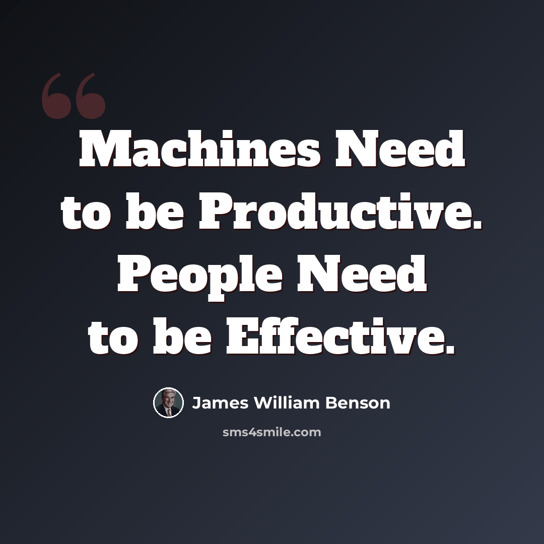 “Machines Need to be Productive. People Need to be Effective.” quote by James William Benson