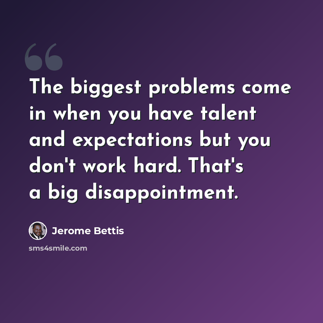 “The biggest problems come in when you have talent and expectations but you don't work hard. That's a big disappointment.” quote by Jerome Bettis