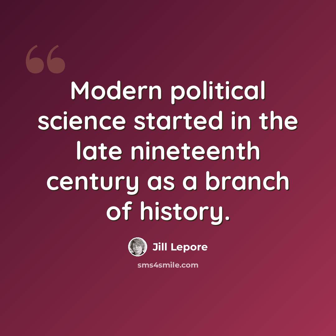 “Modern political science started in the late nineteenth century as a branch of history.” quote by Jill Lepore