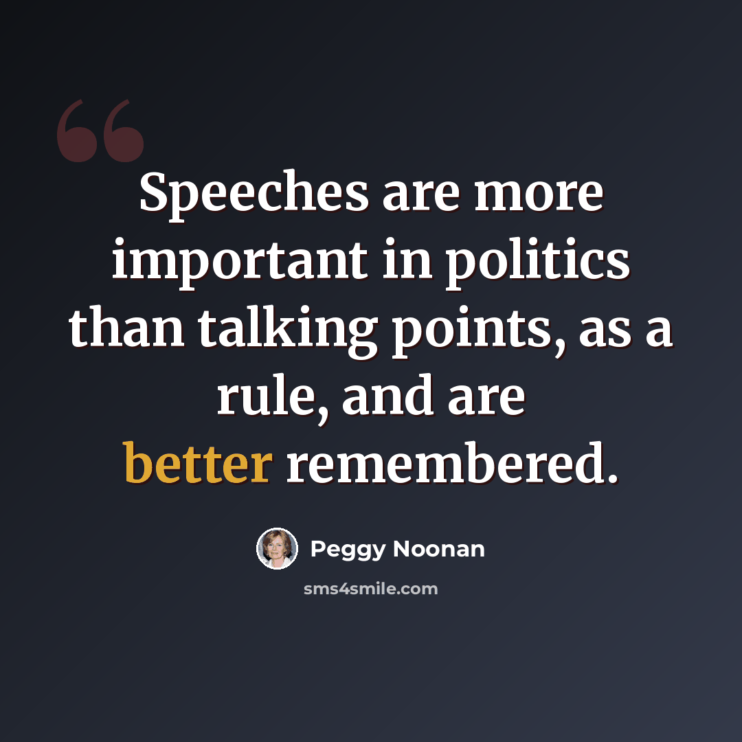 “Speeches are more important in politics than talking points, as a rule, and are better remembered.” quote by Peggy Noonan