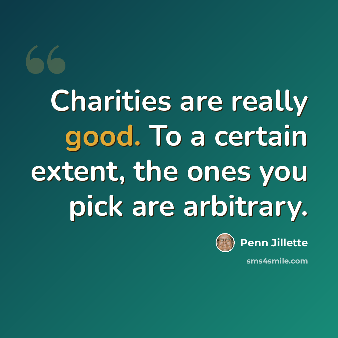 “Charities are really good. To a certain extent, the ones you pick are arbitrary.” quote by Penn Jillette