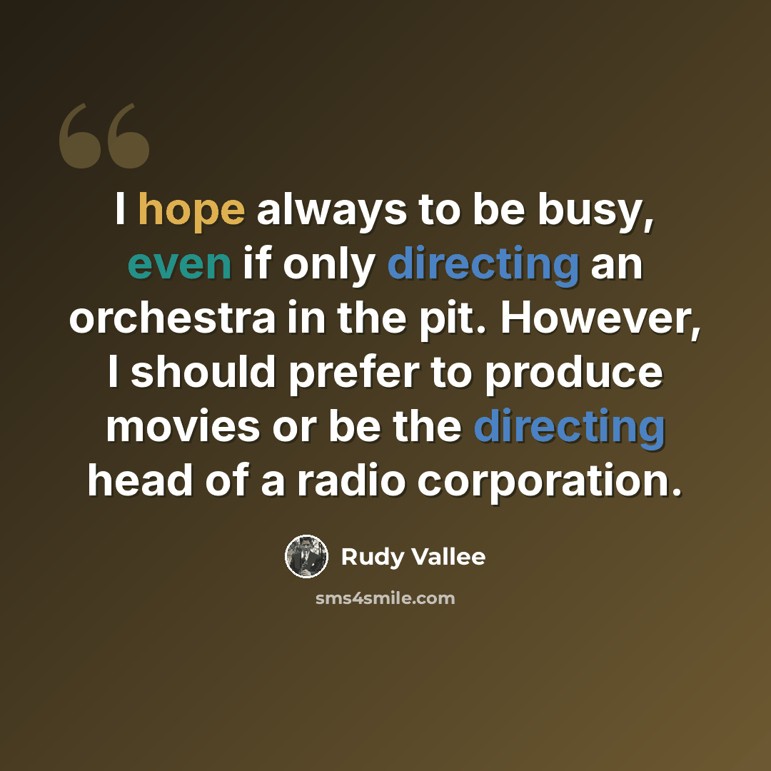“I hope always to be busy, even if only directing an orchestra in the pit. However, I should prefer to produce movies or be the directing head of a radio corporation.” quote by Rudy Vallee