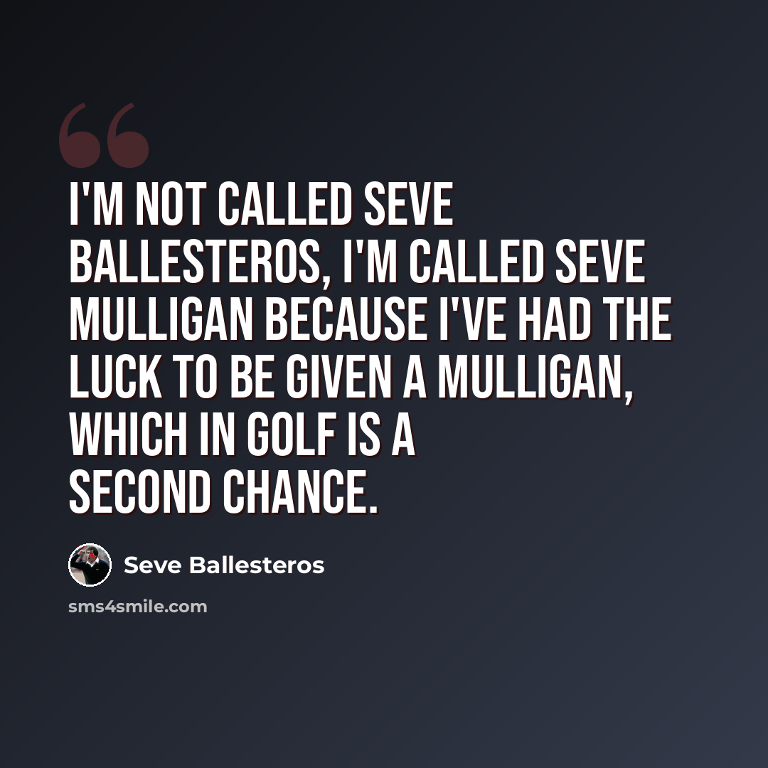 “I'm not called Seve Ballesteros, I'm called Seve Mulligan because I've had the luck to be given a mulligan, which in golf is a second chance.” quote by Seve Ballesteros