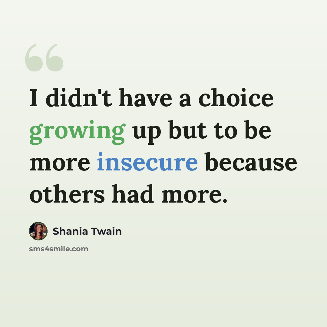 “I didn't have a choice growing up but to be more insecure because others had more.” quote by Shania Twain
