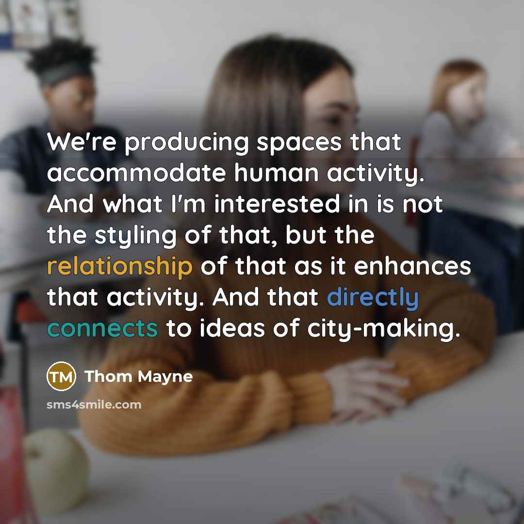 “We're producing spaces that accommodate human activity. And what I'm interested in is not the styling of that, but the relationship of that as it enhances that activity. And that directly connects to ideas of city-making.” quote by Thom Mayne