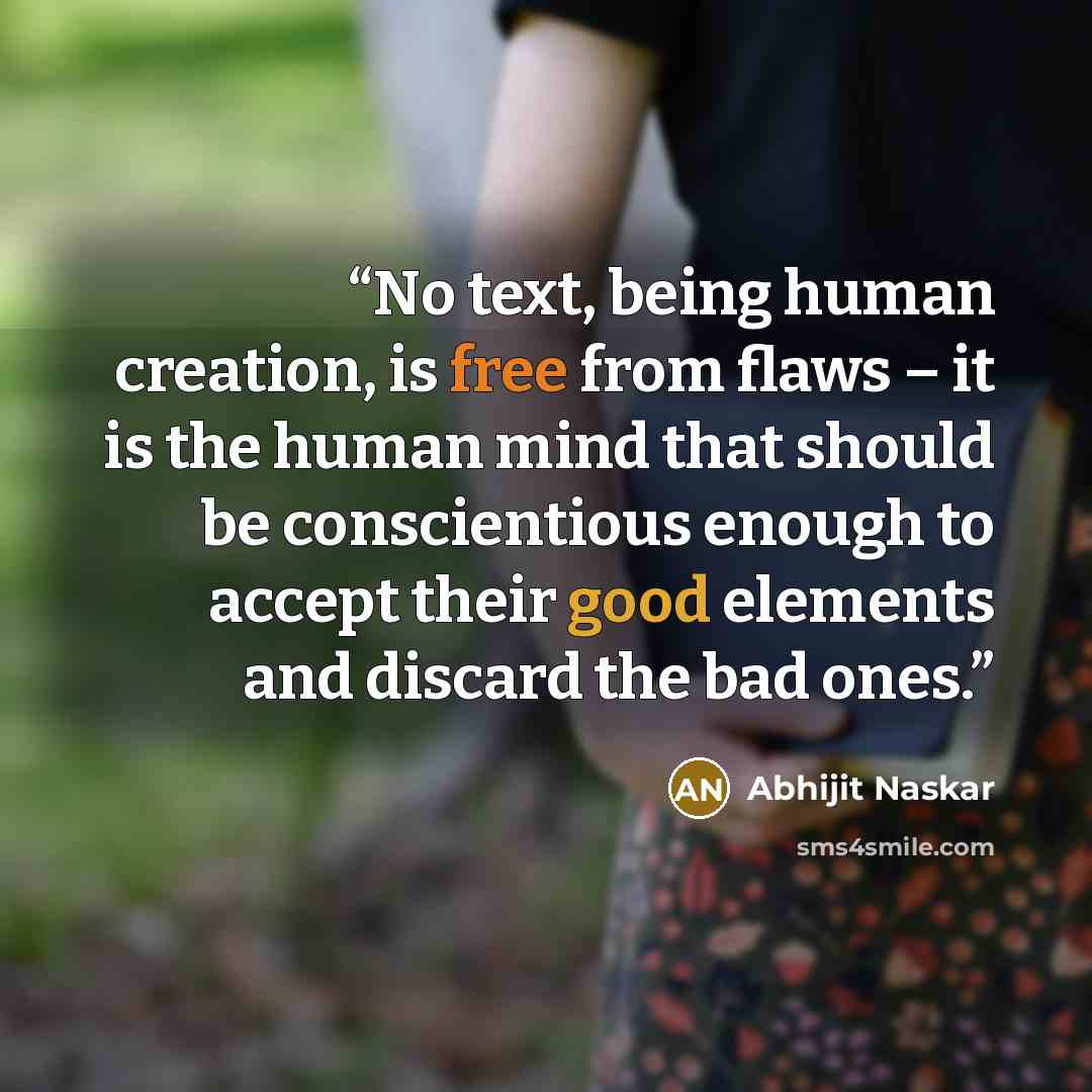 “No text, being human creation, is free from flaws – it is the human mind that should be conscientious enough to accept their good elements and discard the bad ones.” quote by Abhijit Naskar